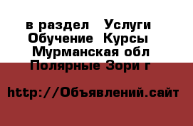  в раздел : Услуги » Обучение. Курсы . Мурманская обл.,Полярные Зори г.